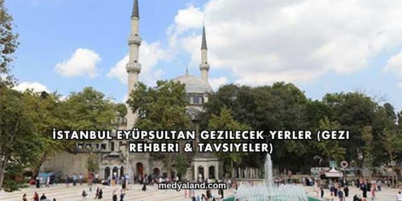 İstanbul Eyüpsultan Gezilecek Yerler (Gezi Rehberi ve Tavsiyeler)