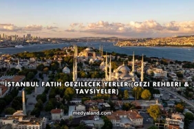 İstanbul Fatih Gezilecek Yerler (Gezi Rehberi ve Tavsiyeler)