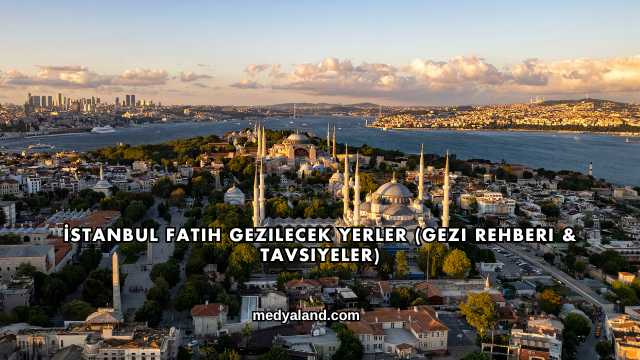 İstanbul Fatih Gezilecek Yerler (Gezi Rehberi ve Tavsiyeler)