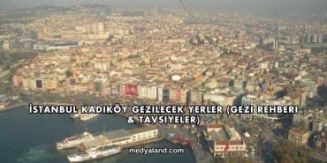 İstanbul Kadıköy Gezilecek Yerler (Gezi Rehberi ve Tavsiyeler)
