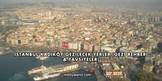 İstanbul Kadıköy Gezilecek Yerler (Gezi Rehberi ve Tavsiyeler)