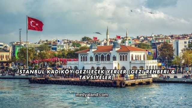 İstanbul Kadıköy Gezilecek Yerler (Gezi Rehberi ve Tavsiyeler)