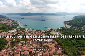 İstanbul Sarıyer Gezilecek Yerler (Gezi Rehberi ve Tavsiyeler)