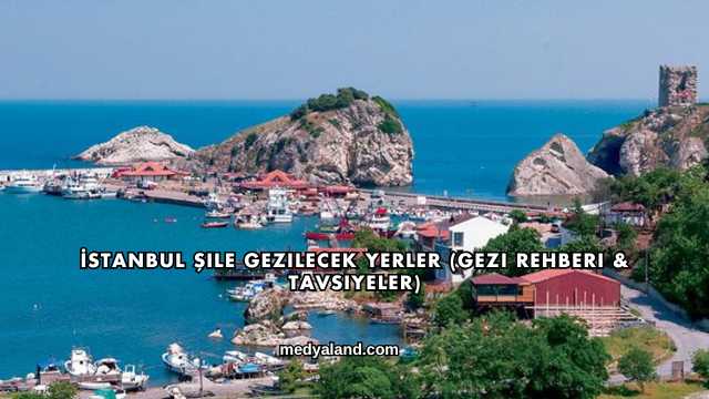 İstanbul Şile Gezilecek Yerler (Gezi Rehberi ve Tavsiyeler)
