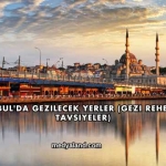 İstanbul'da Gezilecek Yerler (Gezi Rehberi ve Tavsiyeler)