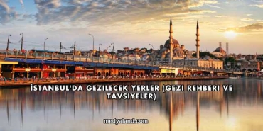 İstanbul'da Gezilecek Yerler (Gezi Rehberi ve Tavsiyeler)