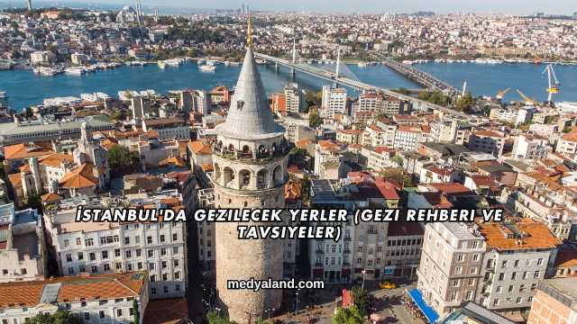 İstanbul'da Gezilecek Yerler (Gezi Rehberi ve Tavsiyeler)