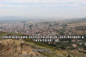 İzmir Bergama Gezilecek Yerler (Gezi Rehberi ve Tavsiyeler)