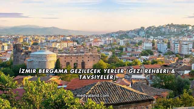 İzmir Bergama Gezilecek Yerler (Gezi Rehberi ve Tavsiyeler)