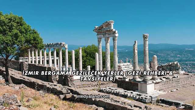 İzmir Bergama Gezilecek Yerler (Gezi Rehberi ve Tavsiyeler)