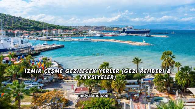 İzmir Çeşme Gezilecek Yerler (Gezi Rehberi ve Tavsiyeler)