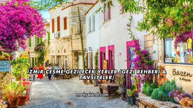 İzmir Çeşme Gezilecek Yerler (Gezi Rehberi ve Tavsiyeler)