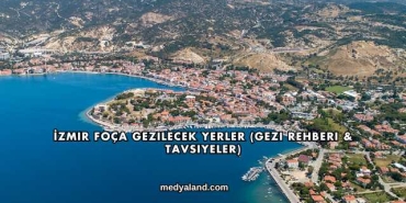 İzmir Foça Gezilecek Yerler (Gezi Rehberi ve Tavsiyeler)