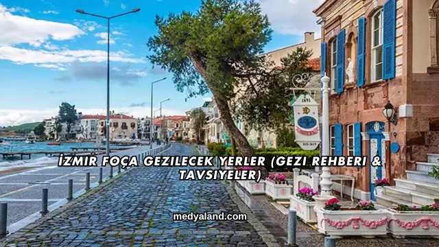 İzmir Foça Gezilecek Yerler (Gezi Rehberi ve Tavsiyeler)