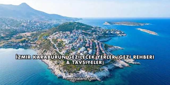 İzmir Karaburun Gezilecek Yerler (Gezi Rehberi ve Tavsiyeler)