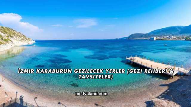 İzmir Karaburun Gezilecek Yerler (Gezi Rehberi ve Tavsiyeler)