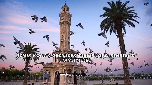 İzmir Konak Gezilecek Yerler (Gezi Rehberi ve Tavsiyeler)
