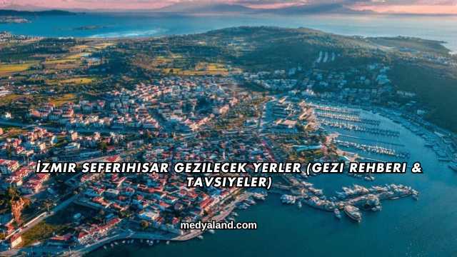 İzmir Seferihisar Gezilecek Yerler (Gezi Rehberi ve Tavsiyeler)