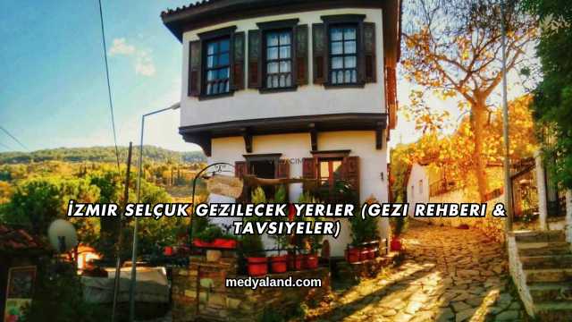 İzmir Selçuk Gezilecek Yerler (Gezi Rehberi ve Tavsiyeler)