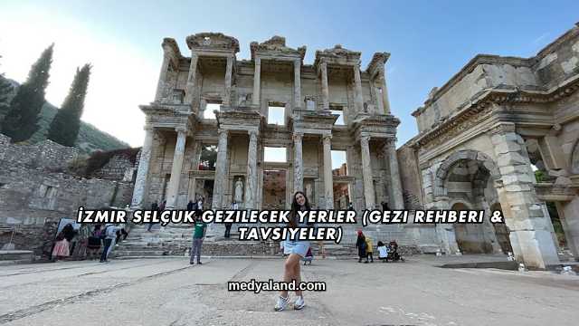 İzmir Selçuk Gezilecek Yerler (Gezi Rehberi ve Tavsiyeler)