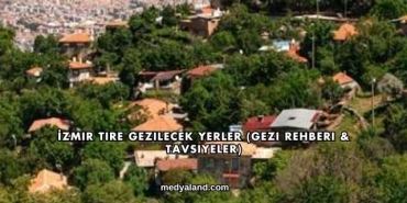 İzmir Tire Gezilecek Yerler (Gezi Rehberi ve Tavsiyeler)