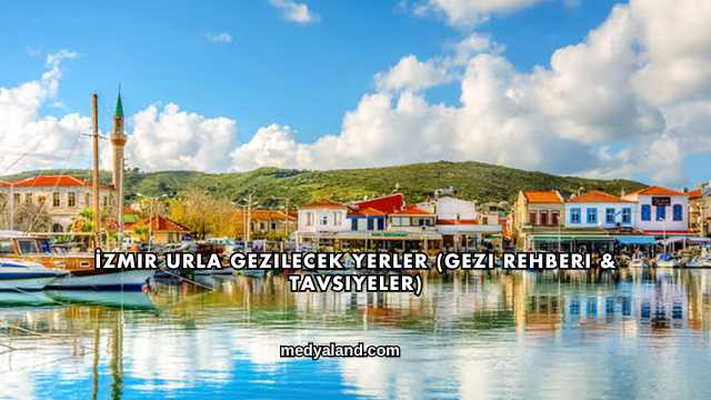 İzmir Urla Gezilecek Yerler (Gezi Rehberi ve Tavsiyeler)