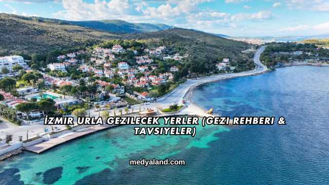 İzmir Urla Gezilecek Yerler (Gezi Rehberi ve Tavsiyeler)