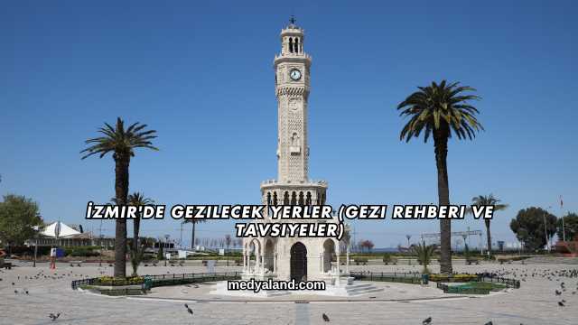 İzmir'de Gezilecek Yerler (Gezi Rehberi ve Tavsiyeler)