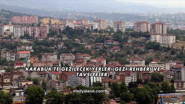 Karabük'te Gezilecek Yerler (Gezi Rehberi ve Tavsiyeler)