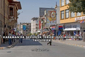 Karaman'da Gezilecek Yerler (Gezi Rehberi ve Tavsiyeler)