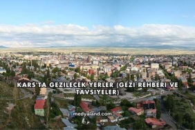 Kars'ta Gezilecek Yerler (Gezi Rehberi ve Tavsiyeler)