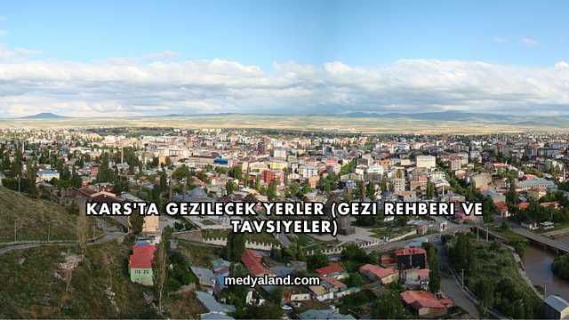 Kars'ta Gezilecek Yerler (Gezi Rehberi ve Tavsiyeler)