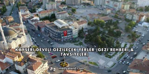Kayseri Develi Gezilecek Yerler (Gezi Rehberi ve Tavsiyeler)