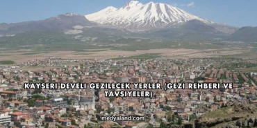 Kayseri Develi Gezilecek Yerler (Gezi Rehberi ve Tavsiyeler)