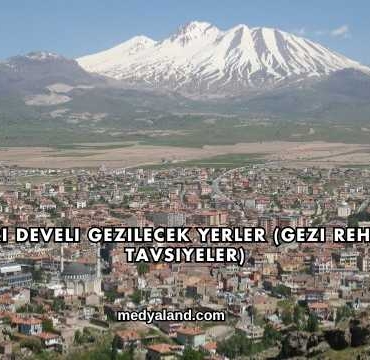 Kayseri Develi Gezilecek Yerler (Gezi Rehberi ve Tavsiyeler)
