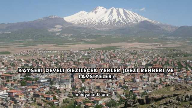 Kayseri Develi Gezilecek Yerler (Gezi Rehberi ve Tavsiyeler)
