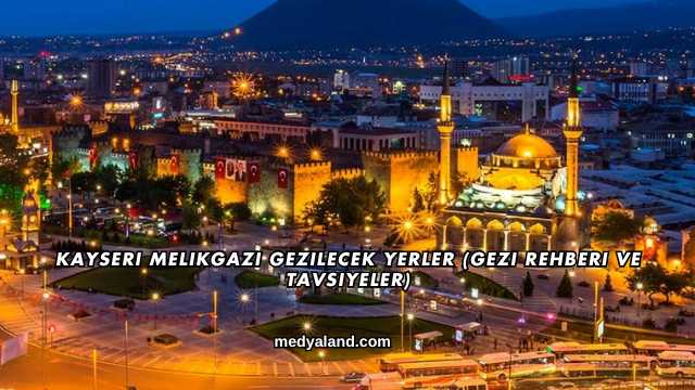 Kayseri Melikgazi Gezilecek Yerler (Gezi Rehberi ve Tavsiyeler)