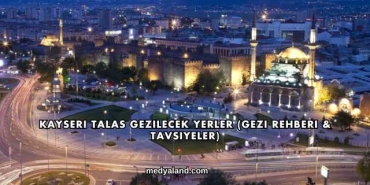 Kayseri Talas Gezilecek Yerler (Gezi Rehberi ve Tavsiyeler)