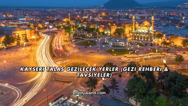 Kayseri Talas Gezilecek Yerler (Gezi Rehberi ve Tavsiyeler)