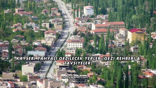 Kayseri Yahyalı Gezilecek Yerler (Gezi Rehberi ve Tavsiyeler)