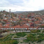 Kayseri Yeşilhisar Gezilecek Yerler (Gezi Rehberi ve Tavsiyeler)