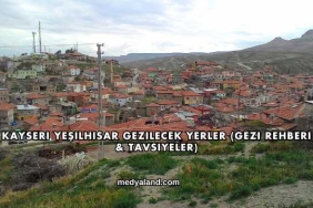 Kayseri Yeşilhisar Gezilecek Yerler (Gezi Rehberi ve Tavsiyeler)