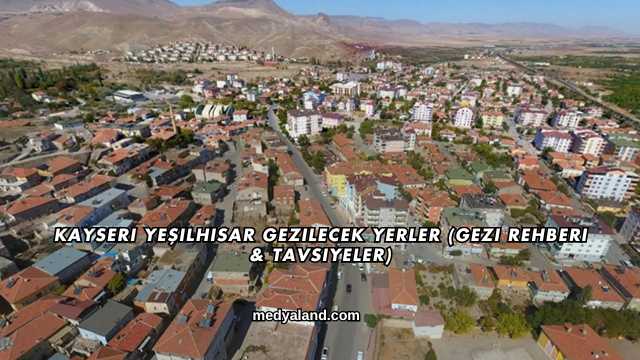 Kayseri Yeşilhisar Gezilecek Yerler (Gezi Rehberi ve Tavsiyeler)
