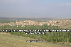 Kayseri Yeşilhisar Gezilecek Yerler (Gezi Rehberi ve Tavsiyeler)
