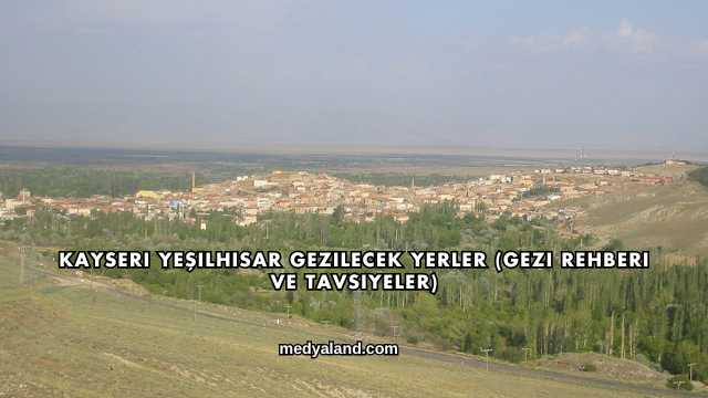 Kayseri Yeşilhisar Gezilecek Yerler (Gezi Rehberi ve Tavsiyeler)