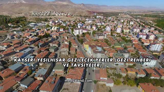Kayseri Yeşilhisar Gezilecek Yerler (Gezi Rehberi ve Tavsiyeler)