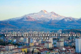 Kayseri'de Gezilecek Yerler (Gezi Rehberi ve Tavsiyeler)