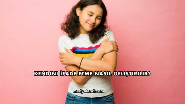 Kendini İfade Etme Nasıl Geliştirilir?