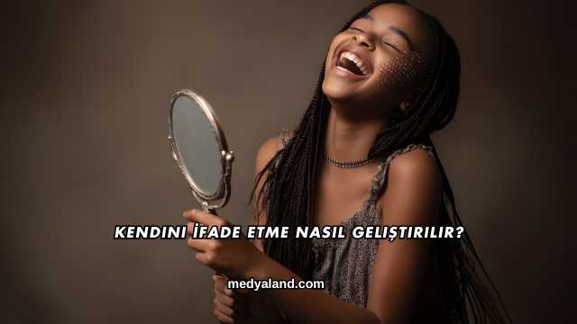 Kendini İfade Etme Nasıl Geliştirilir?