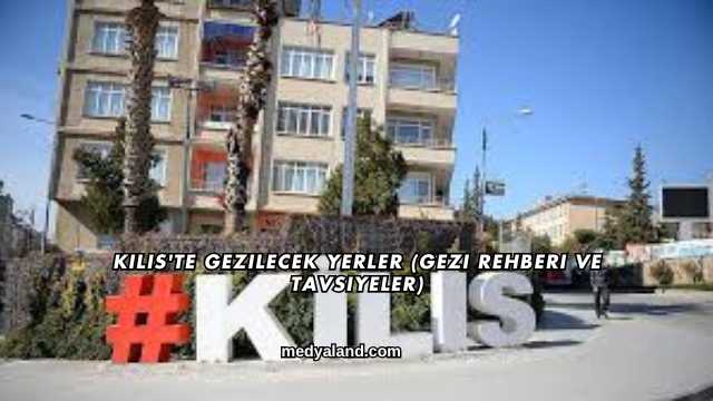 Kilis'te Gezilecek Yerler (Gezi Rehberi ve Tavsiyeler)